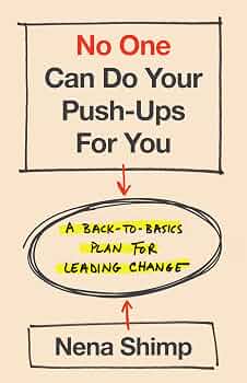 No One Can Do Your Push-Ups for You: A Back-to-Basics Plan for Leading Change